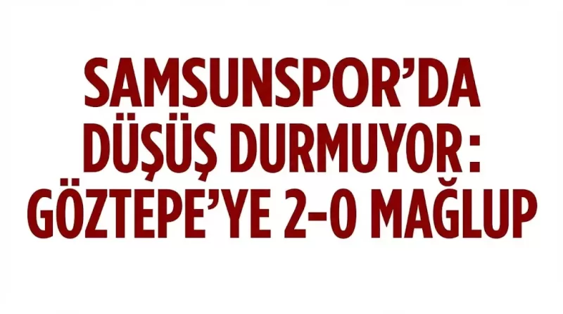 Samsunspor’da Düşüş Durmuyor: Göztepe’ye 2-0 Mağlup