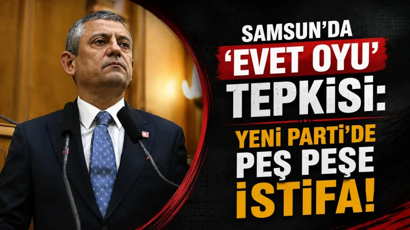 Samsun'da 'Evet Oyu' Tepkisi: Yeni Parti'de Peş Peşe İstifa!