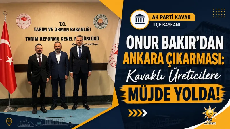 AK Parti Kavak İlçe Başkanı Onur Bakır'dan Ankara Çıkarması: Kavaklı Üreticilere Müjde Yolda!